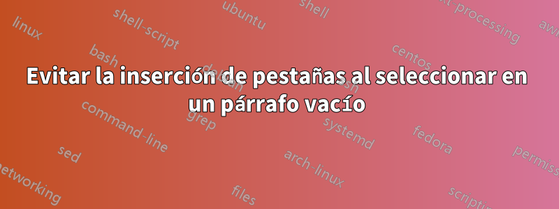 Evitar la inserción de pestañas al seleccionar en un párrafo vacío