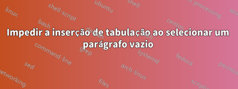 Impedir a inserção de tabulação ao selecionar um parágrafo vazio