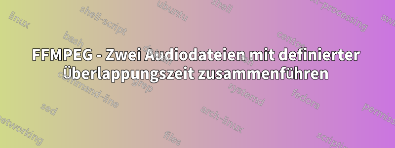 FFMPEG - Zwei Audiodateien mit definierter Überlappungszeit zusammenführen