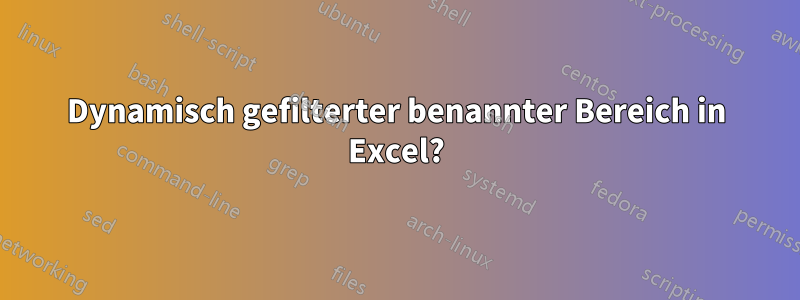 Dynamisch gefilterter benannter Bereich in Excel?