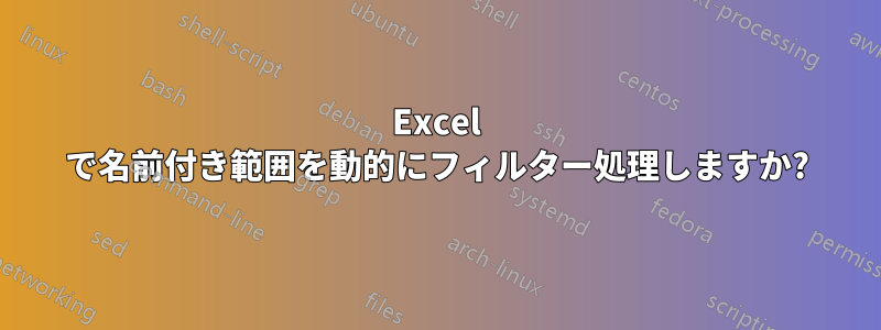 Excel で名前付き範囲を動的にフィルター処理しますか?