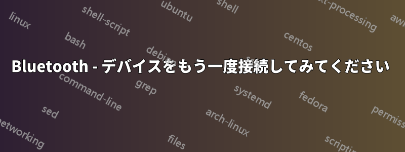 Bluetooth - デバイスをもう一度接続してみてください