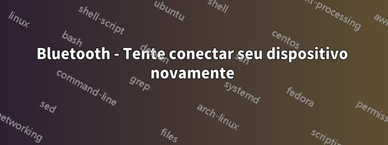 Bluetooth - Tente conectar seu dispositivo novamente