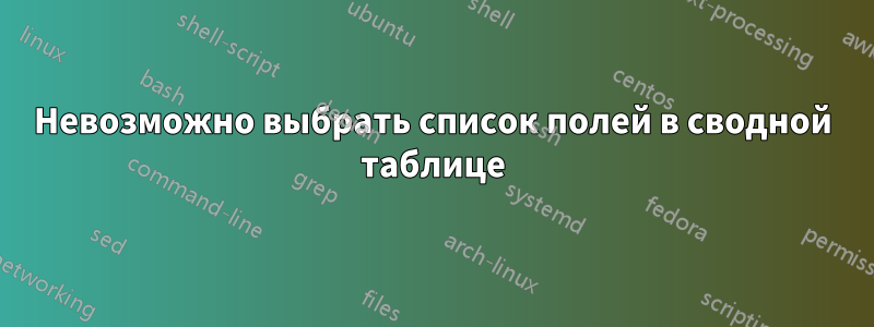 Невозможно выбрать список полей в сводной таблице