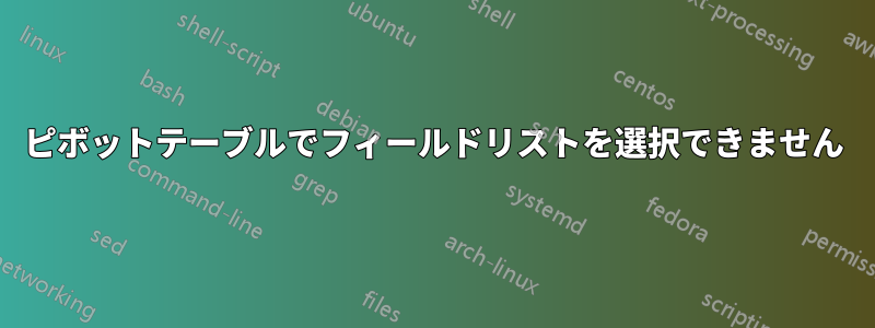 ピボットテーブルでフィールドリストを選択できません