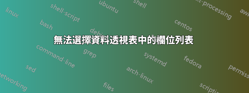 無法選擇資料透視表中的欄位列表