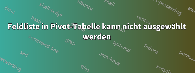 Feldliste in Pivot-Tabelle kann nicht ausgewählt werden