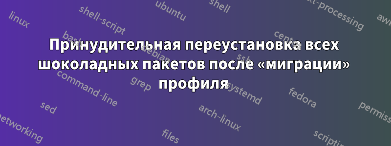 Принудительная переустановка всех шоколадных пакетов после «миграции» профиля