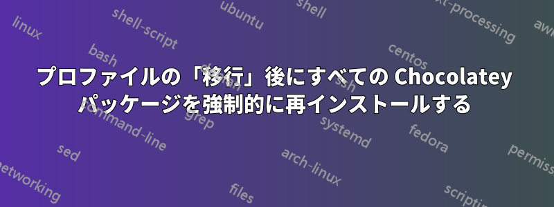 プロファイルの「移行」後にすべての Chocolatey パッケージを強制的に再インストールする