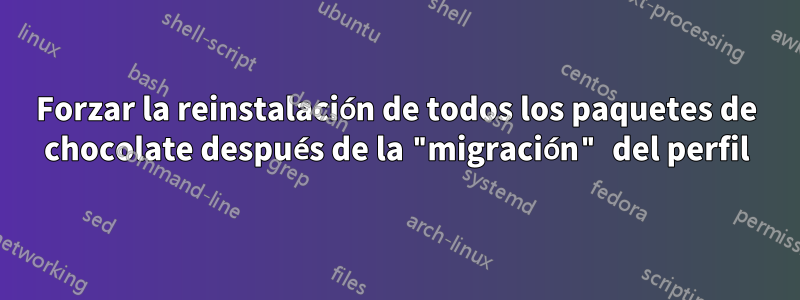 Forzar la reinstalación de todos los paquetes de chocolate después de la "migración" del perfil