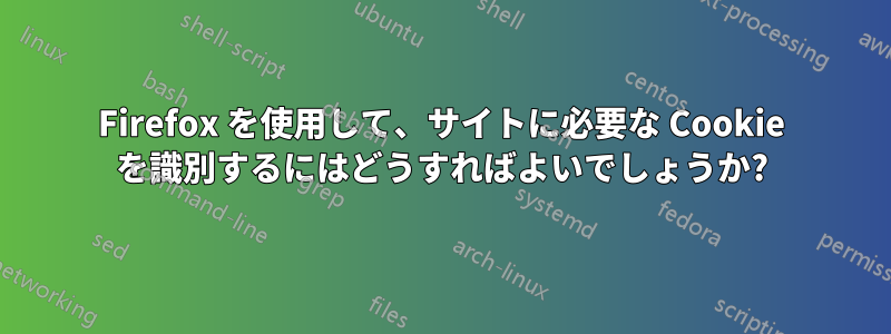 Firefox を使用して、サイトに必要な Cookie を識別するにはどうすればよいでしょうか?