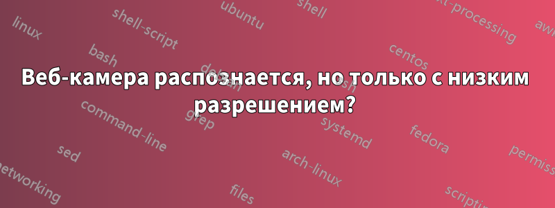 Веб-камера распознается, но только с низким разрешением?