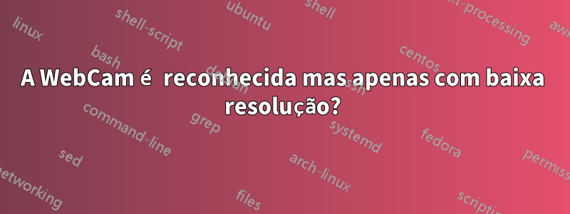 A WebCam é reconhecida mas apenas com baixa resolução?