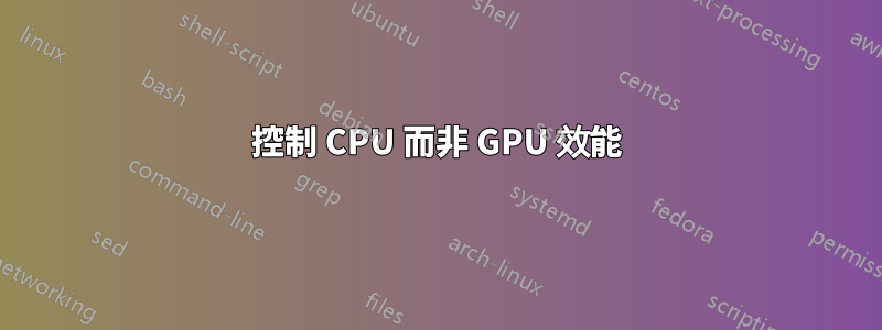 控制 CPU 而非 GPU 效能