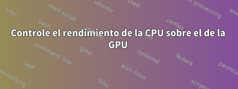 Controle el rendimiento de la CPU sobre el de la GPU