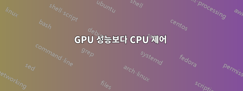 GPU 성능보다 CPU 제어