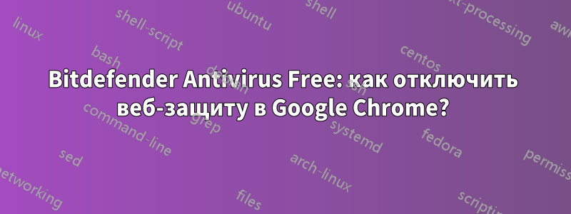 Bitdefender Antivirus Free: как отключить веб-защиту в Google Chrome?