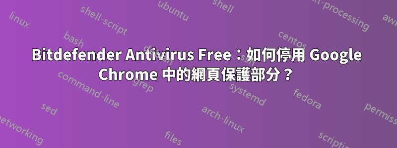 Bitdefender Antivirus Free：如何停用 Google Chrome 中的網頁保護部分？