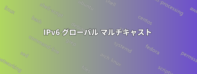 IPv6 グローバル マルチキャスト