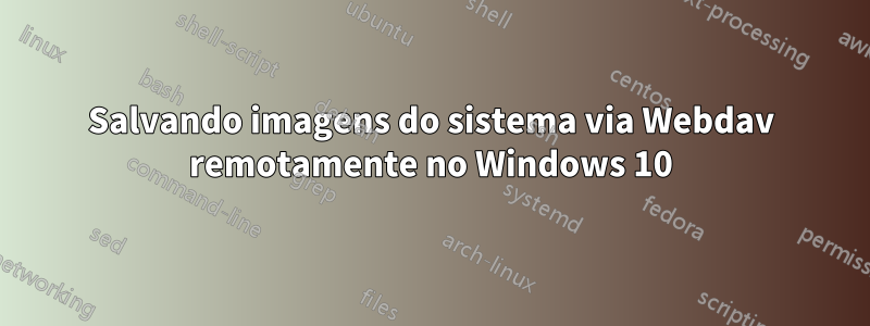 Salvando imagens do sistema via Webdav remotamente no Windows 10