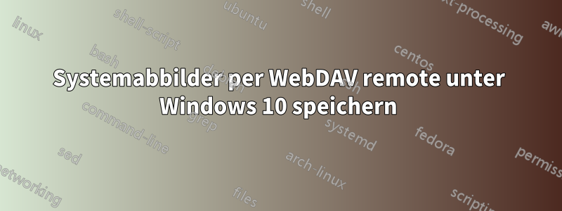 Systemabbilder per WebDAV remote unter Windows 10 speichern