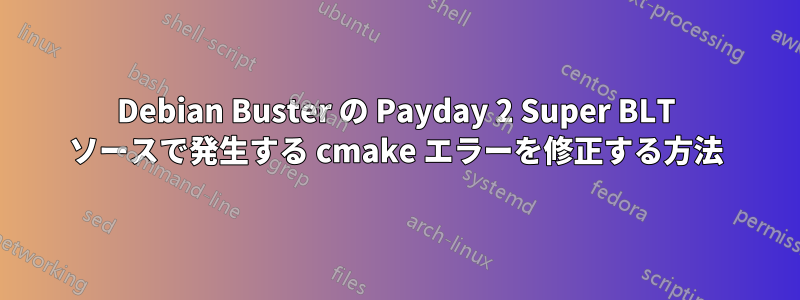 Debian Buster の Payday 2 Super BLT ソースで発生する cmake エラーを修正する方法