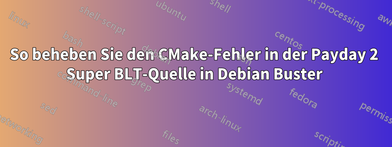 So beheben Sie den CMake-Fehler in der Payday 2 Super BLT-Quelle in Debian Buster