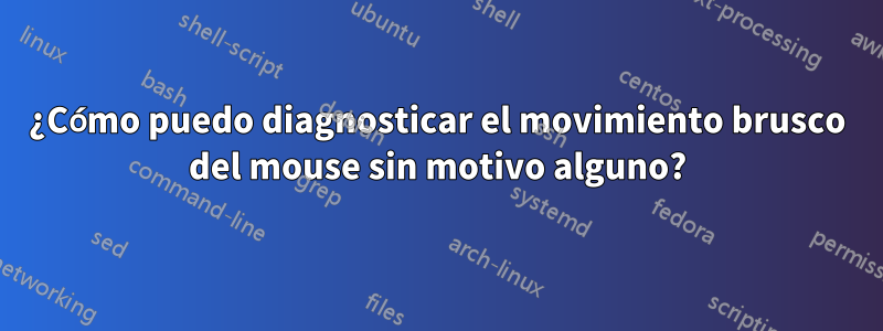 ¿Cómo puedo diagnosticar el movimiento brusco del mouse sin motivo alguno?