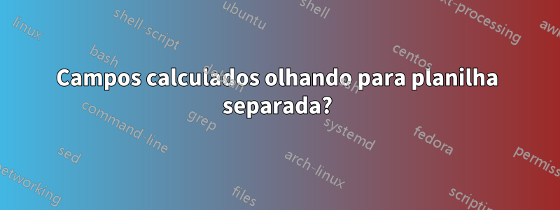 Campos calculados olhando para planilha separada?