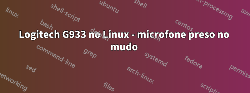 Logitech G933 no Linux - microfone preso no mudo