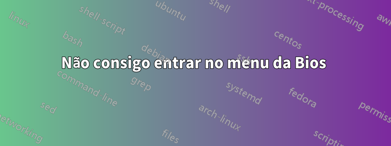 Não consigo entrar no menu da Bios