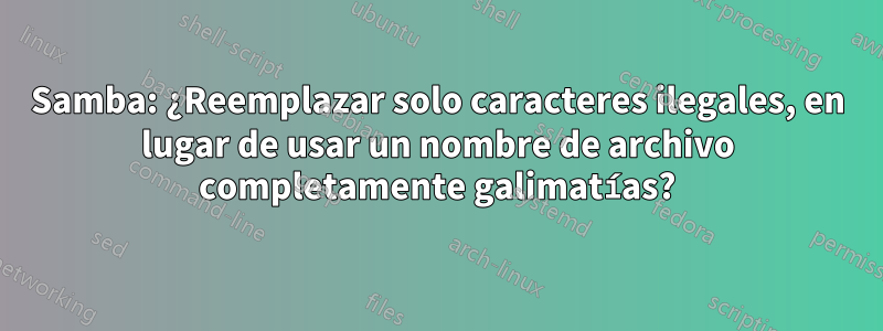 Samba: ¿Reemplazar solo caracteres ilegales, en lugar de usar un nombre de archivo completamente galimatías?