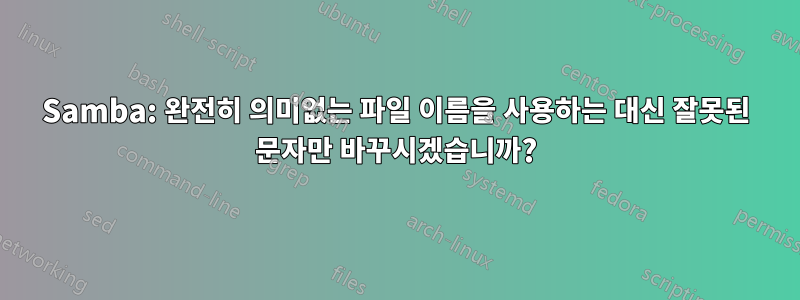 Samba: 완전히 의미없는 파일 이름을 사용하는 대신 잘못된 문자만 바꾸시겠습니까?