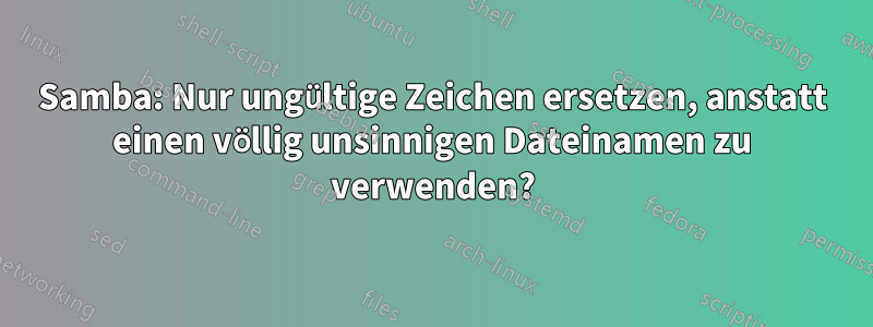 Samba: Nur ungültige Zeichen ersetzen, anstatt einen völlig unsinnigen Dateinamen zu verwenden?