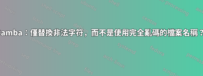 Samba：僅替換非法字符，而不是使用完全亂碼的檔案名稱？