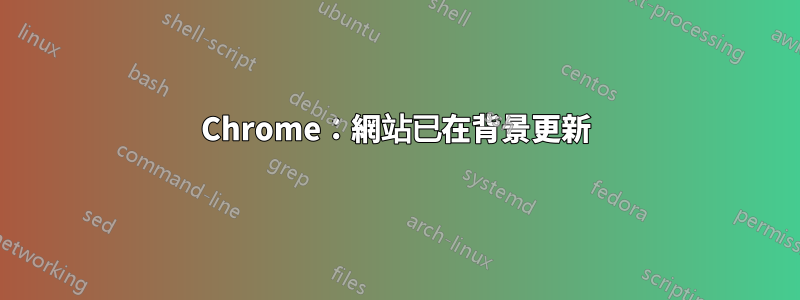 Chrome：網站已在背景更新