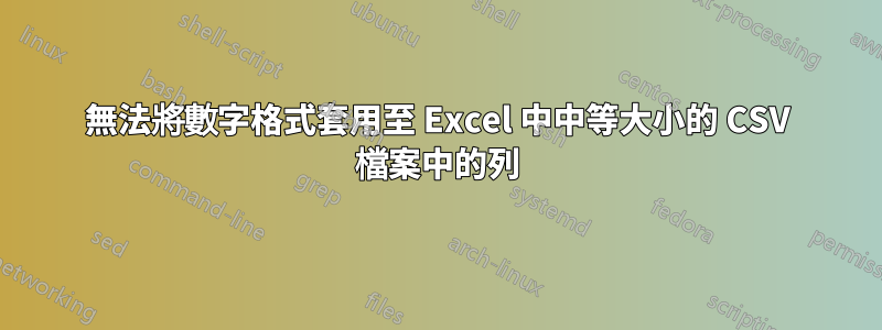 無法將數字格式套用至 Excel 中中等大小的 CSV 檔案中的列