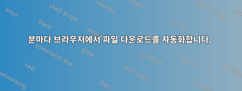 30분마다 브라우저에서 파일 다운로드를 자동화합니다.