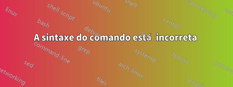 A sintaxe do comando está incorreta