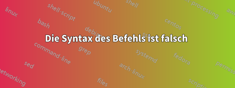 Die Syntax des Befehls ist falsch