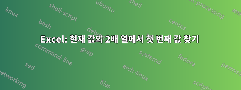 Excel: 현재 값의 2배 열에서 첫 번째 값 찾기