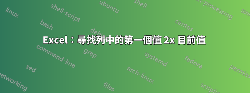 Excel：尋找列中的第一個值 2x 目前值