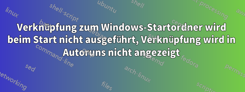 Verknüpfung zum Windows-Startordner wird beim Start nicht ausgeführt, Verknüpfung wird in Autoruns nicht angezeigt