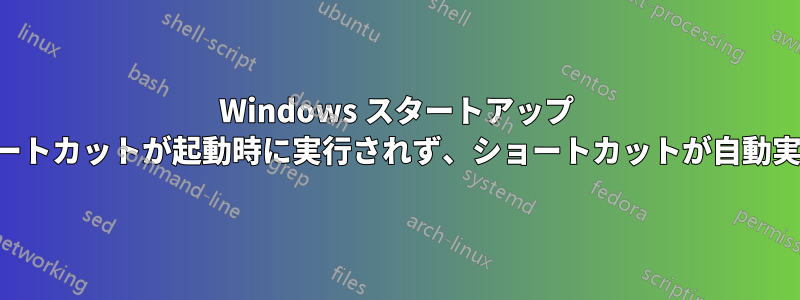 Windows スタートアップ フォルダーのショートカットが起動時に実行されず、ショートカットが自動実行に表示されない