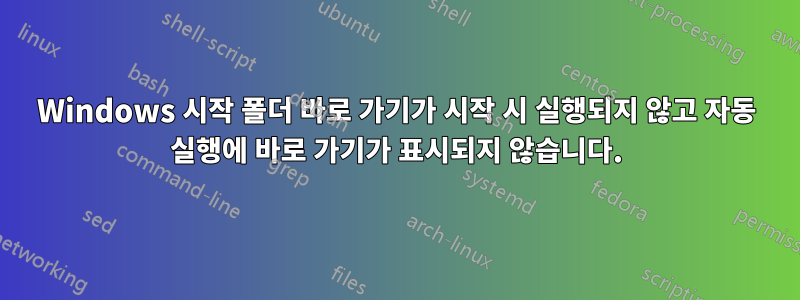 Windows 시작 폴더 바로 가기가 시작 시 실행되지 않고 자동 실행에 바로 가기가 표시되지 않습니다.