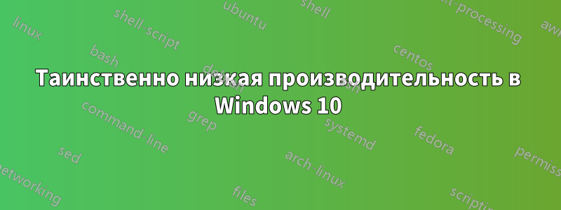 Таинственно низкая производительность в Windows 10