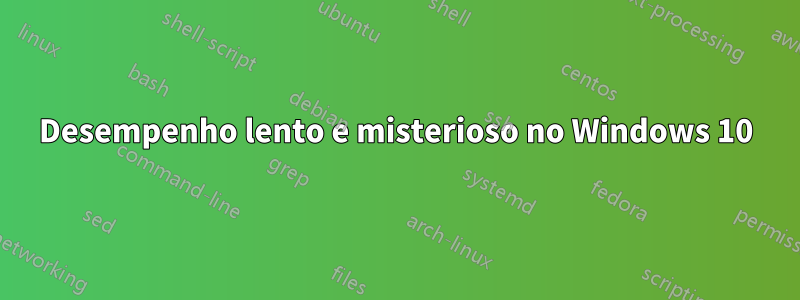 Desempenho lento e misterioso no Windows 10