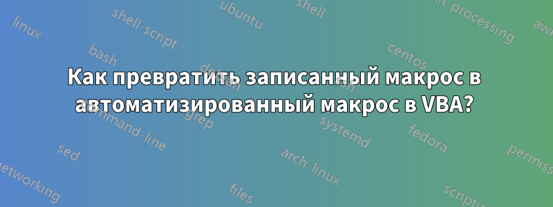 Как превратить записанный макрос в автоматизированный макрос в VBA?