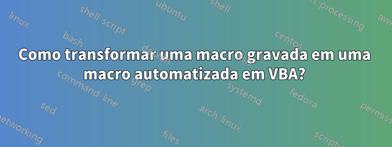 Como transformar uma macro gravada em uma macro automatizada em VBA?