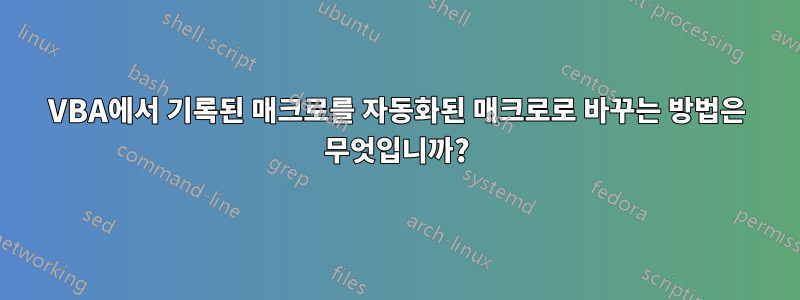 VBA에서 기록된 매크로를 자동화된 매크로로 바꾸는 방법은 무엇입니까?